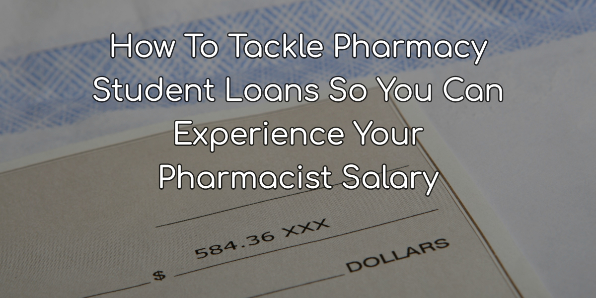 How To Tackle Pharmacy Student Loans So You Can Experience Your Pharmacist Salary