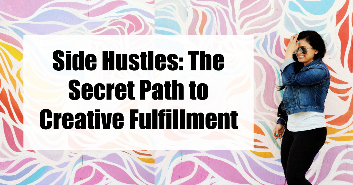 Side Hustles: The Secret Path to Creative Fulfillment