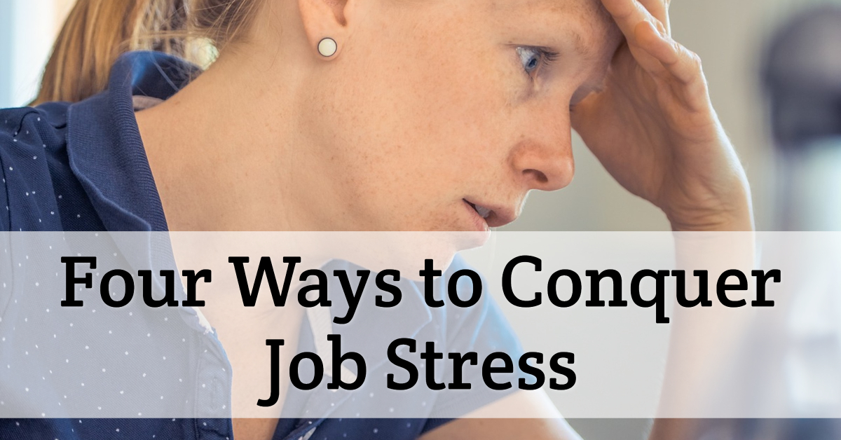 Four Ways to Conquer Job Stress Which Eliminate the Aggravation that Causes Daily Exasperation