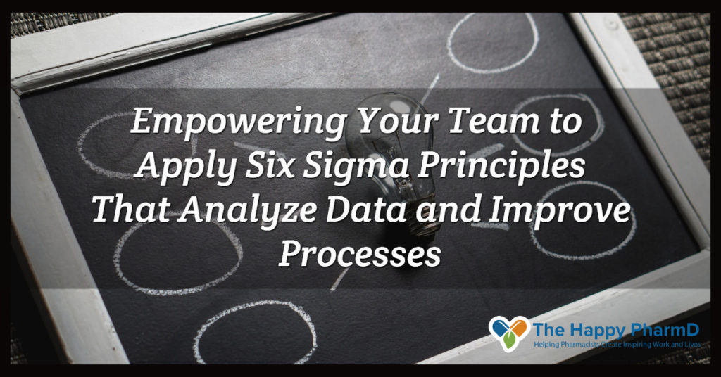 Empowering Your Team to Apply Six Sigma Principles That Analyze Data and Improve Processes